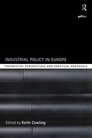 Industrial Policy in Europe (Theoretical Perspectives and Practical Proposals) by Keith Cowling, 9780415204941