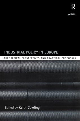Industrial Policy in Europe (Theoretical Perspectives and Practical Proposals) by Keith Cowling, 9780415204941