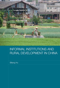 Informal Institutions and Rural Development in China by Biliang Hu, 9780415542852