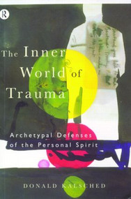 The Inner World of Trauma (Archetypal Defences of the Personal Spirit) by Donald Kalsched, 9780415123297
