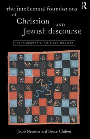 The Intellectual Foundations of Christian and Jewish Discourse (The Philosophy of Religious Argument) - 9780415153997 by Bruce Chilton, Jacob Neusner, 9780415153997