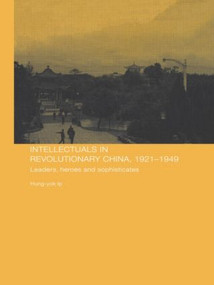 Intellectuals in Revolutionary China, 1921-1949 (Leaders, Heroes and Sophisticates) - 9780415546560 by Hung-yok Ip, 9780415546560