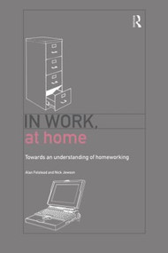 In Work, At Home (Towards an Understanding of Homeworking) by Alan Felstead, Nick Jewson, 9780415163002