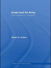 Israel and its Army (From Cohesion to Confusion) by Stuart A. Cohen, 9780415570114