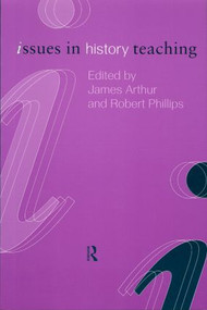 Issues in History Teaching by James Arthur, UNIVERSITY OF WALES SWANSEA ROBERT PHILLIPS, 9780415206693