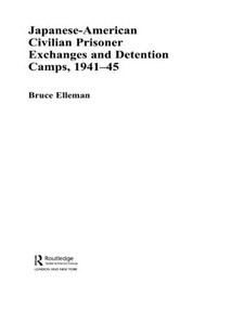 Japanese-American Civilian Prisoner Exchanges and Detention Camps, 1941-45 - 9780415461924 by Bruce Elleman, 9780415461924