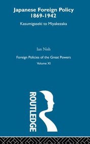 Japanese Foreign Policy 1869-1942 (Kasumigaseki to Miyakezaka) by Ian Nish, 9780415606226