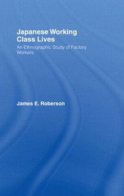 Japanese Working Class Lives (An Ethnographic Study of Factory Workers) by James Roberson, 9780415574228