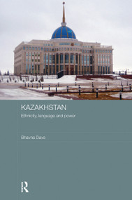 Kazakhstan - Ethnicity, Language and Power - 9780415482981 by Bhavna Dave, 9780415482981