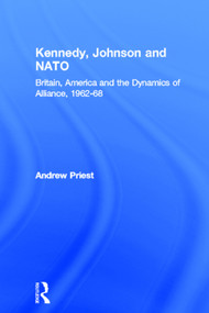 Kennedy, Johnson and NATO (Britain, America and the Dynamics of Alliance, 1962-68) - 9780415649490 by Andrew Priest, 9780415649490