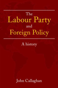 The Labour Party and Foreign Policy (A History) by John Callaghan, 9780415246965