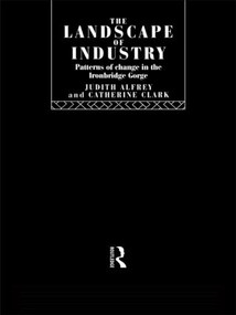 The Landscape of Industry (Patterns of Change in the Ironbridge Gorge) - 9780415514798 by Judith Alfrey, Catherine Clark, 9780415514798
