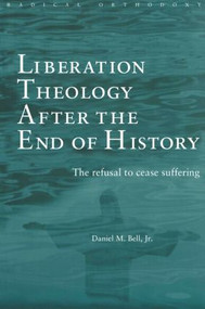 Liberation Theology after the End of History (The refusal to cease suffering) - 9780415243049 by Daniel Bell, 9780415243049