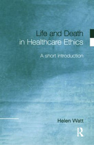 Life and Death in Healthcare Ethics (A Short Introduction) - 9780415215749 by Helen Watt, 9780415215749