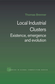 Local Industrial Clusters (Existence, Emergence and Evolution) by Thomas Brenner, 9780415649773