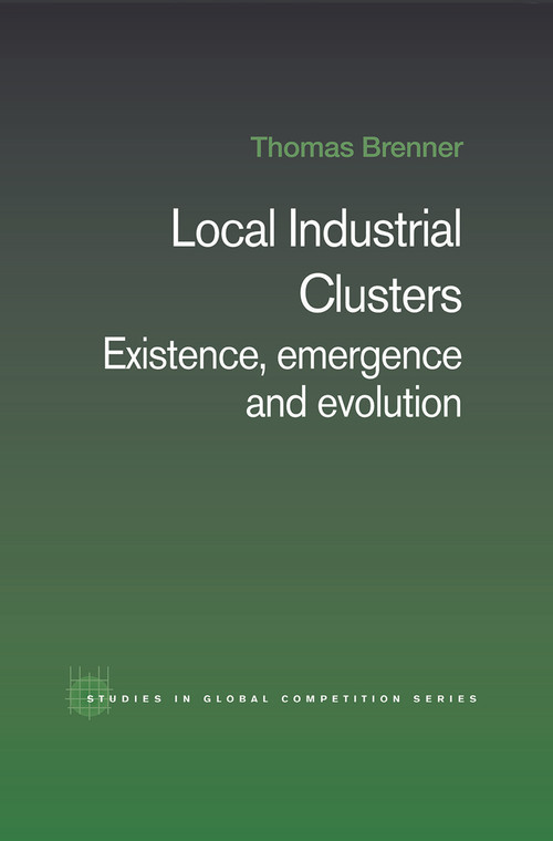 Local Industrial Clusters (Existence, Emergence and Evolution) by Thomas Brenner, 9780415649773