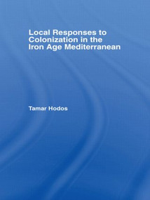 Local Responses to Colonization in the Iron Age Mediterranean - 9780415490986 by Tamar Hodos, 9780415490986