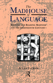 The Madhouse of Language (Writing and Reading Madness in the Eighteenth Century) - 9780415755184 by Allan Ingram, 9780415755184