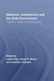 Madness, Architecture and the Built Environment (Psychiatric Spaces in Historical Context) by James Moran, Leslie Topp, Jonathan Andrews, 9780415511629