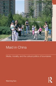 Maid In China (Media, Morality, and the Cultural Politics of Boundaries) - 9780415592192 by Wanning Sun, 9780415592192