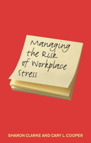 Managing the Risk of Workplace Stress (Health and Safety Hazards) by Sharon Clarke, Cary Cooper, 9780415297097
