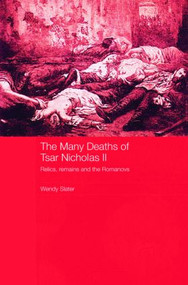 The Many Deaths of Tsar Nicholas II (Relics, Remains and the Romanovs) by Wendy Slater, 9780415427975