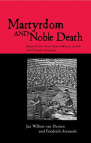 Martyrdom and Noble Death (Selected Texts from Graeco-Roman, Jewish and Christian Antiquity) - 9780415138918 by Friedrich Avemarie, Jan Willem van Henten, 9780415138918