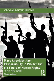 Mass Atrocities, the Responsibility to Protect and the Future of Human Rights (‘If Not Now, When?') - 9780367551292 by Simon Adams, 9780367551292