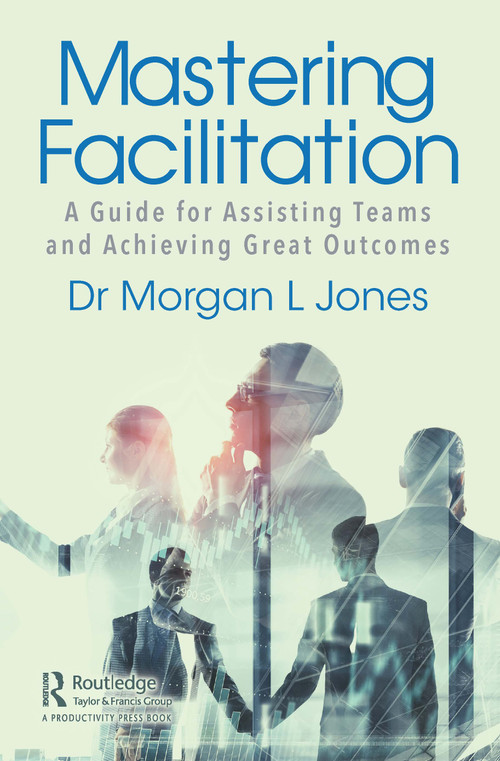 Mastering Facilitation (A Guide for Assisting Teams and Achieving Great Outcomes) - 9780367543457 by Morgan Jones, 9780367543457