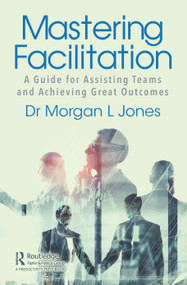 Mastering Facilitation (A Guide for Assisting Teams and Achieving Great Outcomes) - 9780367543457 by Morgan Jones, 9780367543457