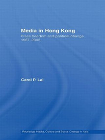 Media in Hong Kong (Press Freedom and Political Change, 1967-2005) by Carol P. Lai, 9780415544214
