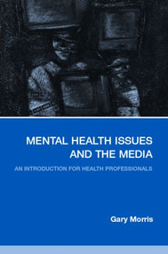 Mental Health Issues and the Media (An Introduction for Health Professionals) by Gary Morris, 9780415325318