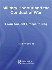 Military Honour and the Conduct of War (From Ancient Greece to Iraq) by Paul Robinson, 9780415545099