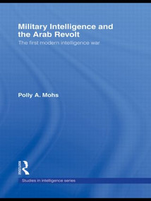 Military Intelligence and the Arab Revolt (The First Modern Intelligence War) by Polly A. Mohs, 9780415493314