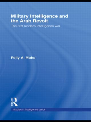 Military Intelligence and the Arab Revolt (The First Modern Intelligence War) by Polly A. Mohs, 9780415493314