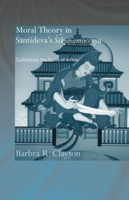 Moral Theory in Santideva's Siksasamuccaya (Cultivating the Fruits of Virtue) - 9780415599351 by Barbra R. Clayton, 9780415599351