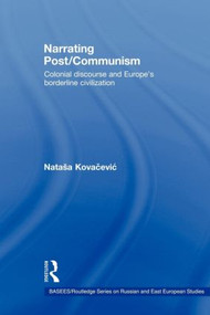 Narrating Post/Communism (Colonial Discourse and Europe's Borderline Civilization) - 9780415546423 by Natasa Kovacevic, 9780415546423