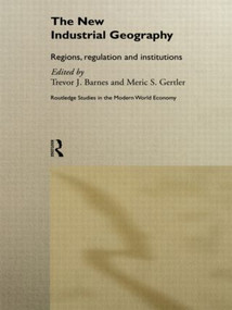The New Industrial Geography (Regions, Regulation and Institutions) by Trevor Barnes, Meric S Gertler, 9780415513753