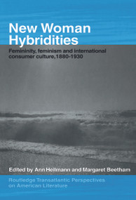 New Woman Hybridities (Femininity, Feminism, and International Consumer Culture, 1880-1930) by MARGARET BEETHAM, Ann Heilmann, 9780415655743