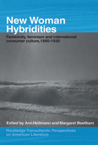New Woman Hybridities (Femininity, Feminism, and International Consumer Culture, 1880-1930) by MARGARET BEETHAM, Ann Heilmann, 9780415655743