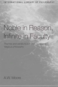 Noble in Reason, Infinite in Faculty (Themes and Variations in Kants Moral and Religious Philosophy) - 9780415208222 by A.W. Moore, 9780415208222