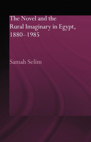 The Novel and the Rural Imaginary in Egypt, 1880-1985 - 9780415595858 by Samah Selim, 9780415595858