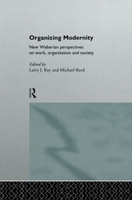 Organizing Modernity (New Weberian Perspectives on Work, Organization and Society) by Larry Ray, Michael Reed, 9780415089173