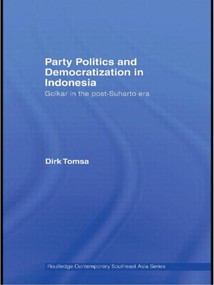 Party Politics and Democratization in Indonesia (Golkar in the post-Suharto era) by Dirk Tomsa, 9780415574297