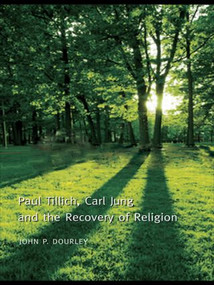 Paul Tillich, Carl Jung and the Recovery of Religion by John P. Dourley, 9780415460248
