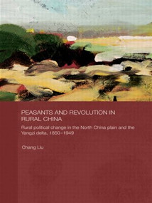 Peasants and Revolution in Rural China (Rural Political Change in the North China Plain and the Yangzi Delta, 1850-1949) - 9780415544221 by Chang Liu, 9780415544221