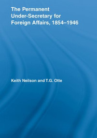 The Permanent Under-Secretary for Foreign Affairs, 1854-1946 - 9780415542975 by Keith Neilson, T.G. Otte, 9780415542975