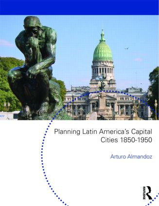 Planning Latin America's Capital Cities 1850-1950 by Arturo Almandoz, 9780415553087