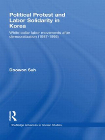 Political Protest and Labor Solidarity in Korea (White-Collar Labor Movements after Democratization (1987-1995)) - 9780415541930 by Doowon Suh, 9780415541930