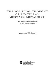 The Political Thought of Ayatollah Murtaza Mutahhari (An Iranian Theoretician of the Islamic State) by Mahmood T. Davari, 9780415573504